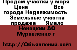 Продам участки у моря  › Цена ­ 500 000 - Все города Недвижимость » Земельные участки продажа   . Ямало-Ненецкий АО,Муравленко г.